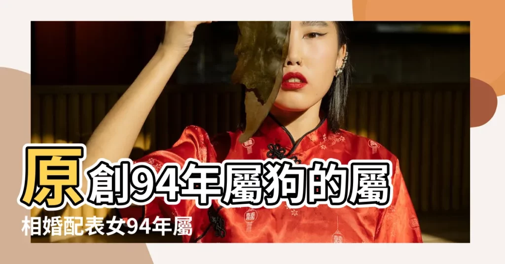 原創94年屬狗的屬相婚配表女94年屬狗的屬相婚配表女生 |原創94年屬狗的屬相婚配表男婚配 |94年屬狗男最佳婚配1994屬狗男命運和婚姻如何 |【94年屬狗婚配表】