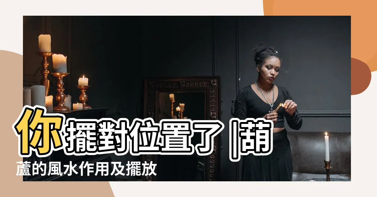 【葫蘆擺放】你擺對位置了 |葫蘆的風水作用及擺放方法 |葫蘆的風水作用 |