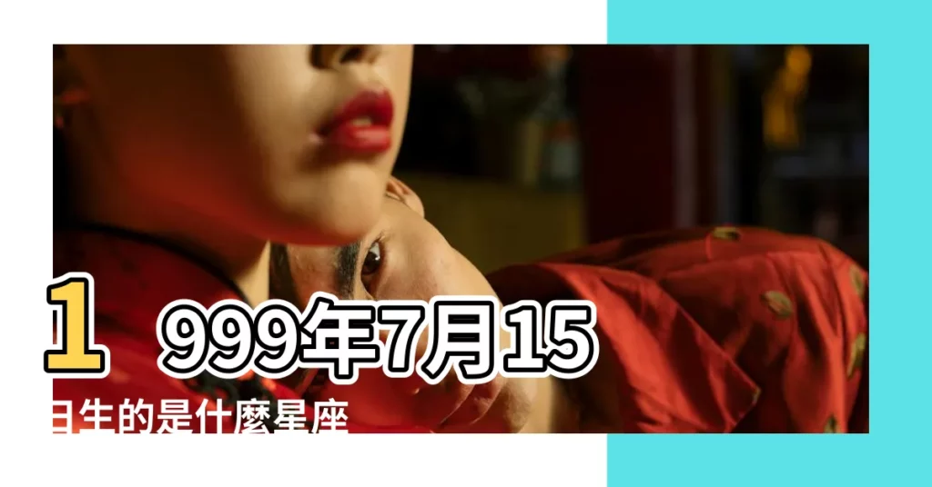 1999年7月15日生的是什麼星座 |1999年7月15日出生時間看命運 |1999年7月15日是什麼星座 |【陰曆1999年7月15是什麼星座的】