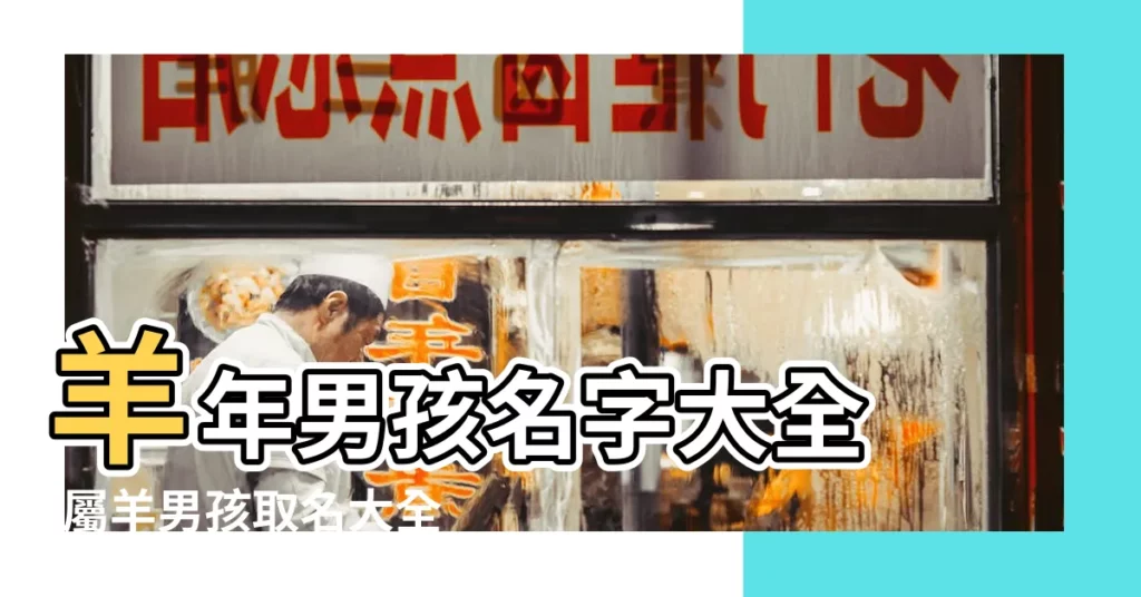 羊年男孩名字大全 |屬羊男孩取名大全 |羊年男寶寶起名大全羊年男寶寶名字推薦 |【起名大全羊年男孩】