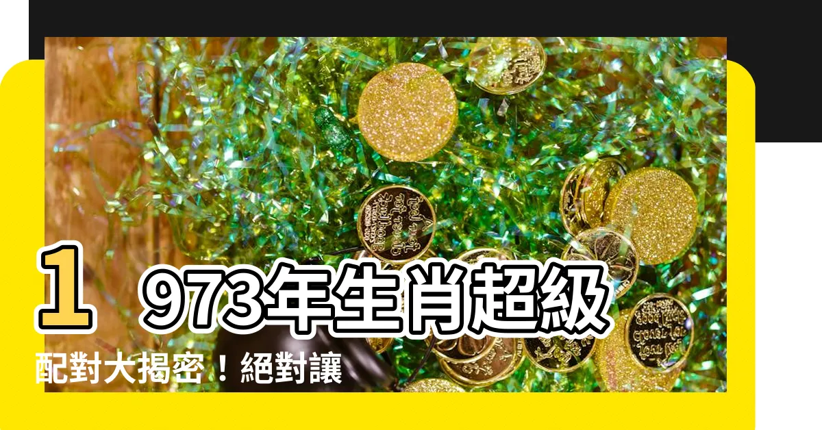 【73年生肖】1973年生肖超級配對大揭密！絕對讓你大吃一驚的組合！