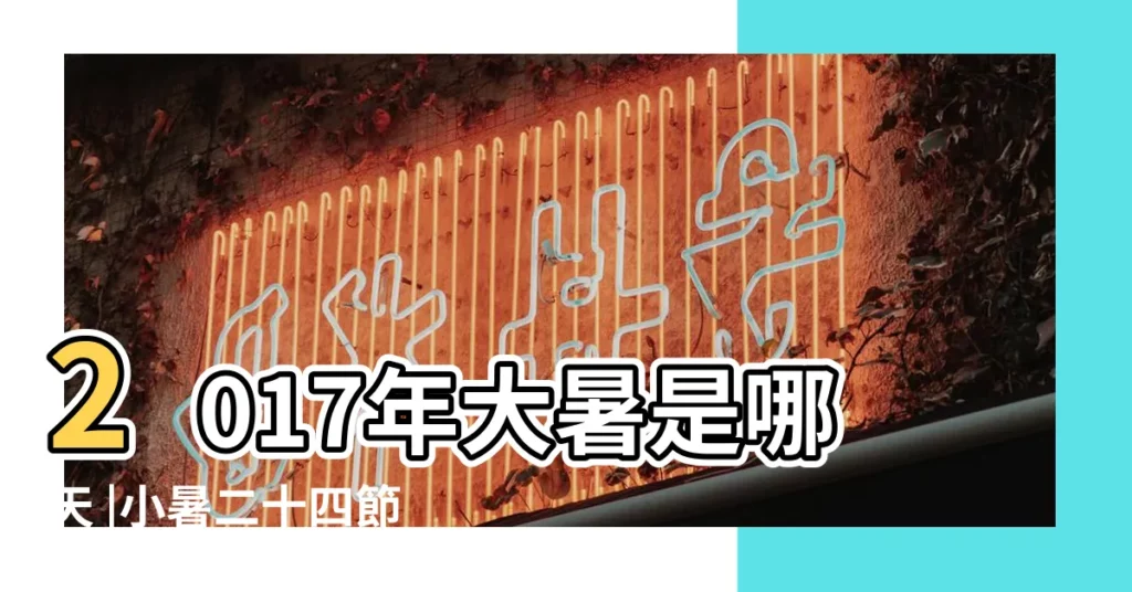 2017年大暑是哪天 |小暑二十四節氣 |2017年夏至是哪一天 |【2017年去暑節是哪天】