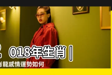 【屬龍人2018年姻緣】2018年生肖 |生肖龍感情運勢如何 |2018年 |
