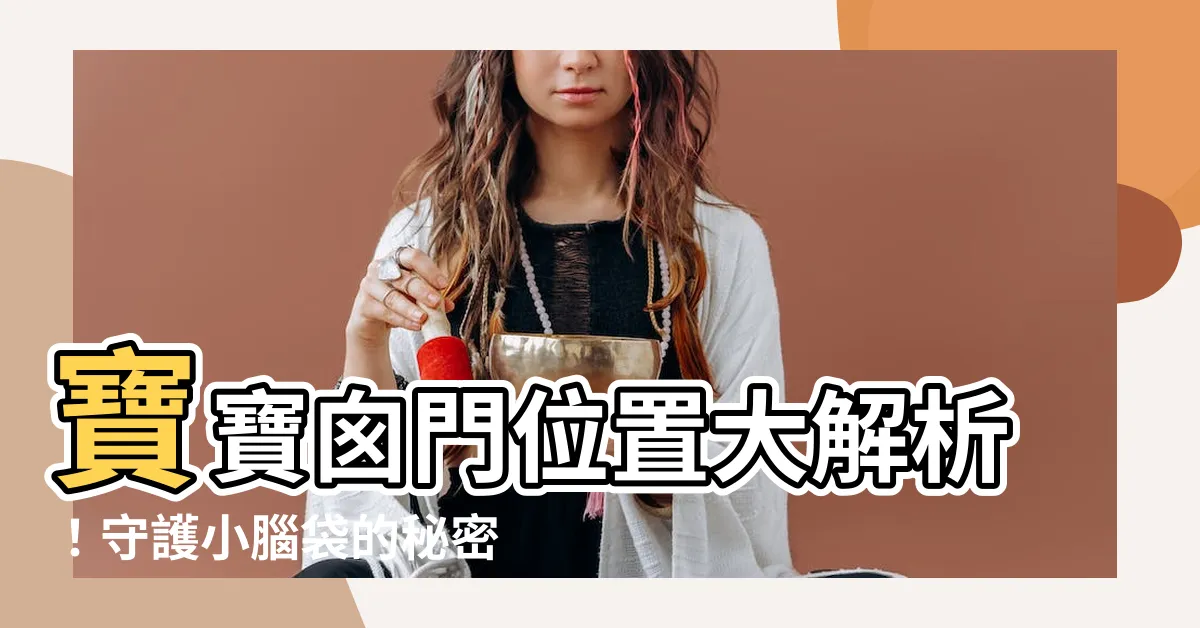 【囱門位置】寶寶囱門位置大解析！守護小腦袋的秘密照護術