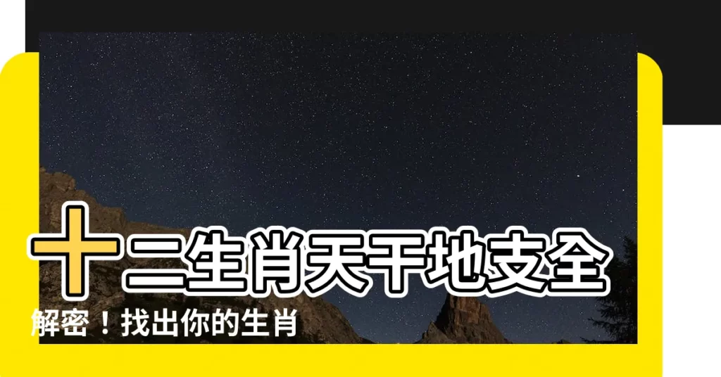 【十二生肖天干】十二生肖天干地支全解密！找出你的生肖屬性