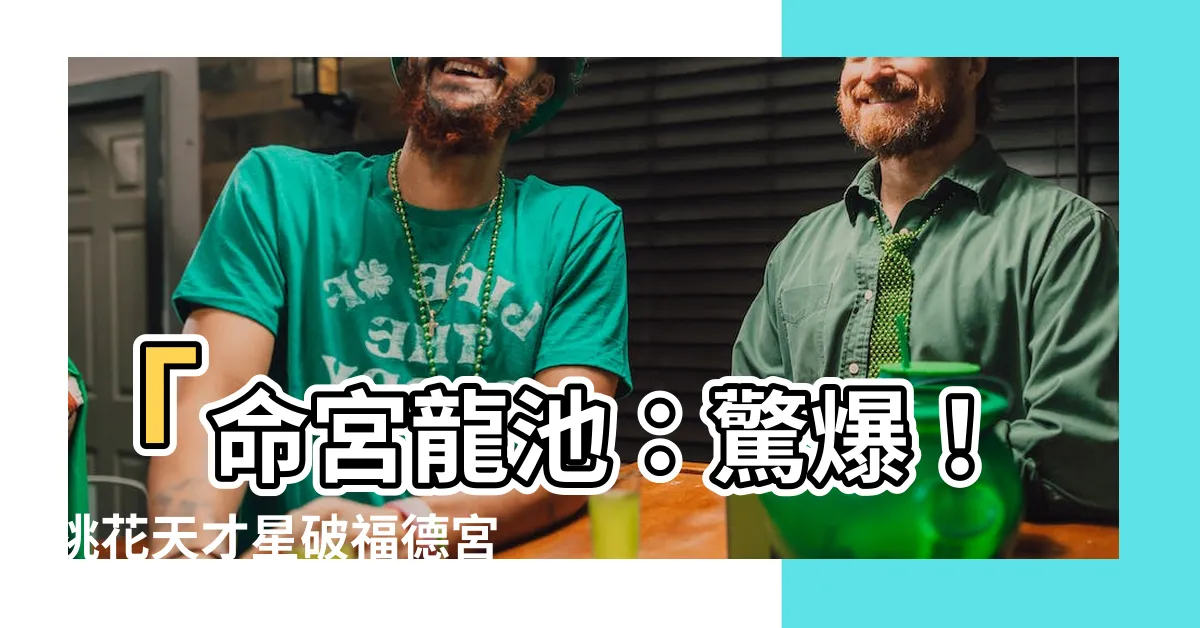 【命宮龍池】「命宮龍池：驚爆！桃花天才星破福德宮！迷人面容令眾人傻眼！」