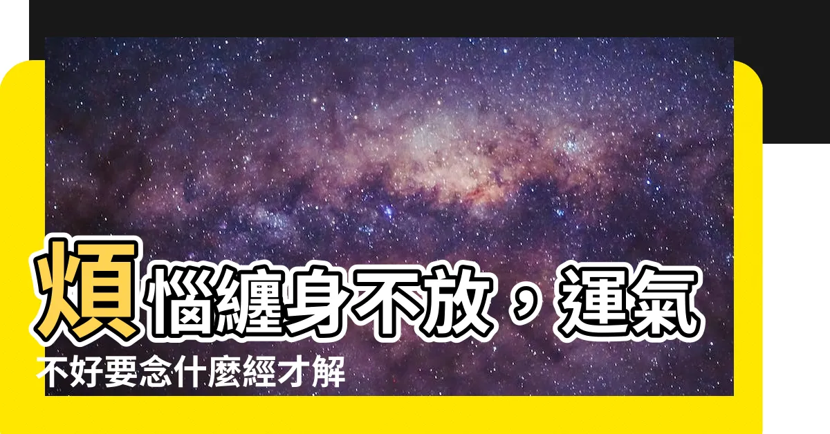 【運氣不好要念什麼經】煩惱纏身不放，運氣不好要念什麼經才解困？