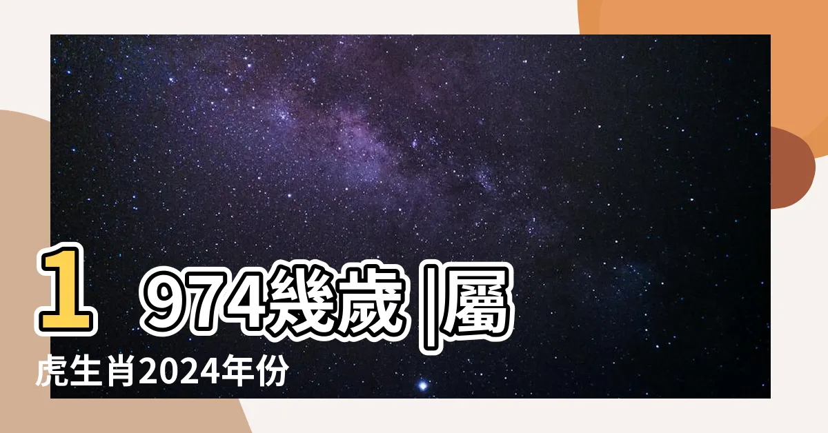 【1974年生肖幾歲】1974幾歲 |屬虎生肖2024年份今年幾多歲 |1974年屬什麼生肖配對多大幾歲配偶 |