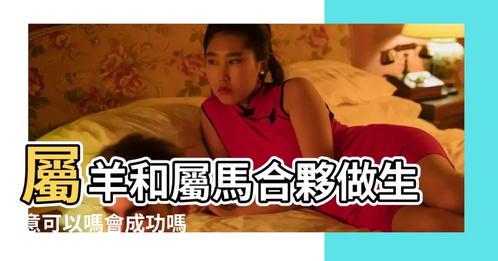 屬羊和屬馬合夥做生意可以嗎會成功嗎 |屬馬的和什麼屬相能合夥做生意 |十二生肖馬和什麼最配 |【屬相馬與哪個屬相合夥最佳】
