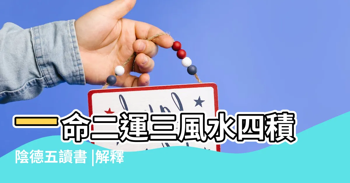 【一命二運三風水四積德五讀書】一命二運三風水四積陰德五讀書 |解釋一命二運三風水四積陰德五讀書 |四積陰德五讀書 |