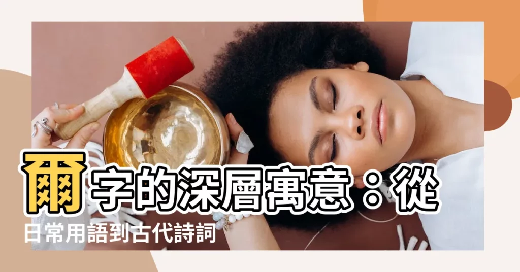 【爾的意思】爾字的深層寓意：從日常用語到古代詩詞的引申意義