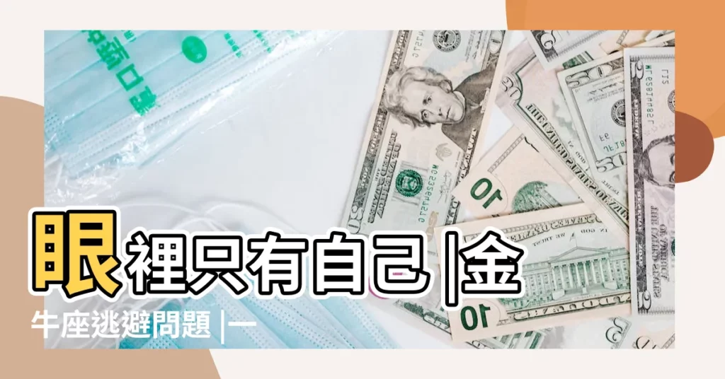 眼裡只有自己 |金牛座逃避問題 |一個自以為是 |【金牛座自以為是】