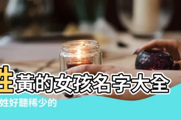 【姓黃的叫什麼名好聽的名字】姓黃的女孩名字大全 |黃姓好聽稀少的名字 |姓黃的獨特女孩名字 |