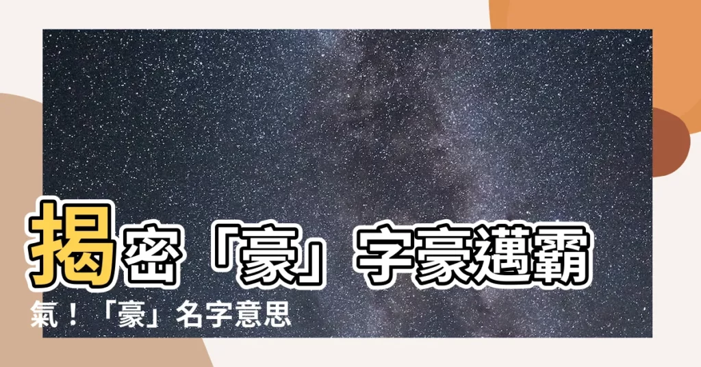 【豪名字意思】揭密「豪」字豪邁霸氣！「豪」名字意思及寓意一次看懂