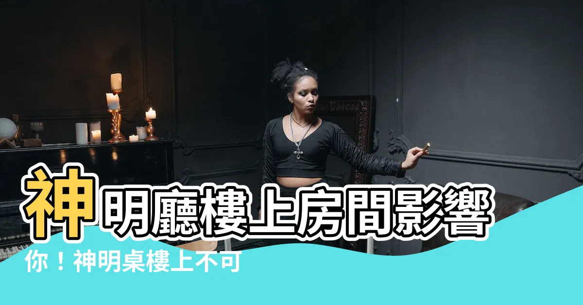 【神明廳樓上是房間】神明廳樓上房間影響你！神明桌樓上不可睡人的風水隱憂