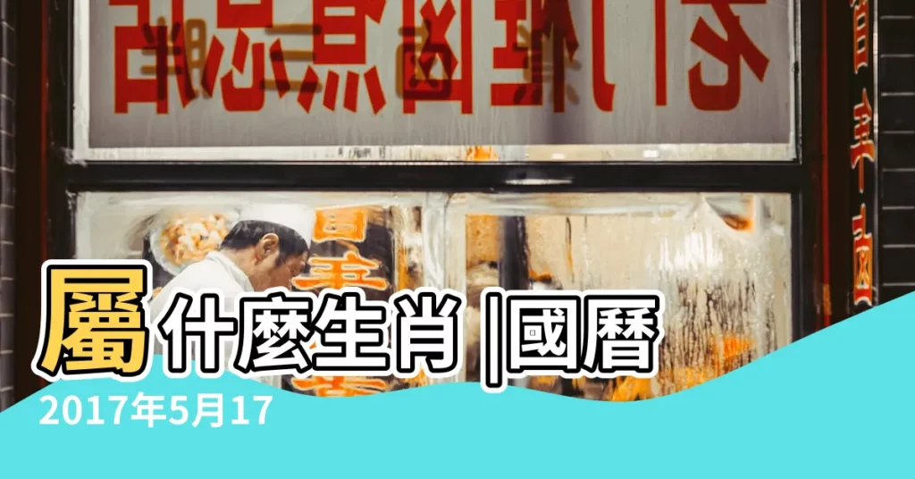屬什麼生肖 |國曆2017年5月17日是農曆幾月幾日 |農曆2017年5月17日八字生日算命 |【2017年5月17日農曆是多少錢】