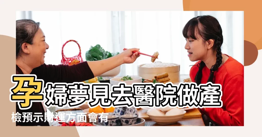 孕婦夢見去醫院做產檢預示財運方面會有好的運氣 |孕婦夢見去產檢 |預示財運方面會有好的運氣 |【孕婦夢見去產檢一切正常】