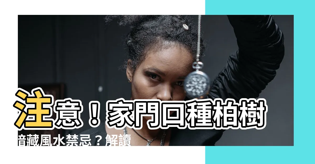 【柏樹禁忌】注意！家門口種柏樹暗藏風水禁忌？解讀柏樹的禁忌與寓意