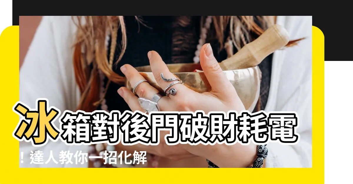 【冰箱對後門如何化解】冰箱對後門破財耗電！達人教你一招化解