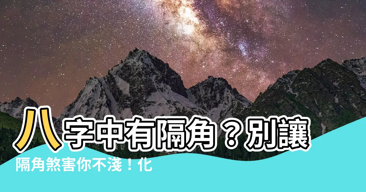【八字 隔角】八字中有隔角？別讓隔角煞害你不淺！化解隔角煞冷門要點大公開