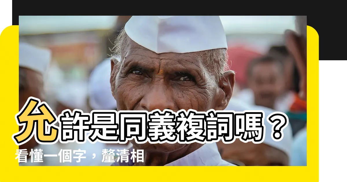 【允許是同義複詞嗎】允許是同義複詞嗎？看懂一個字，釐清相似、同義詞的差異
