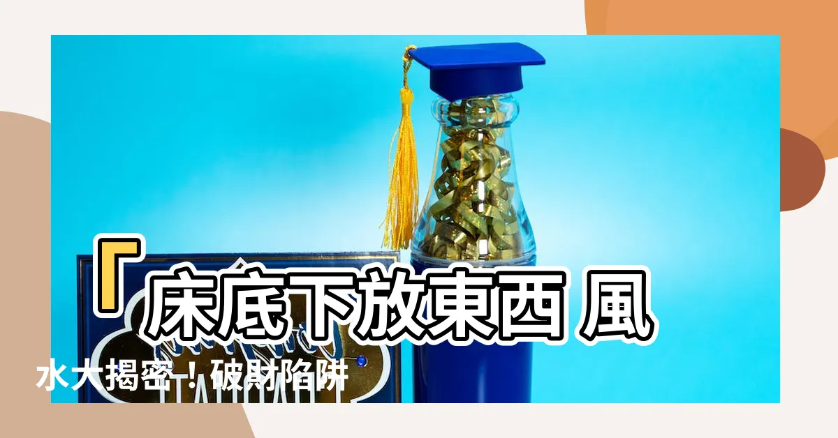 【牀底下放東西 風水】「牀底下放東西 風水大揭密！破財陷阱幾乎被忽略！」