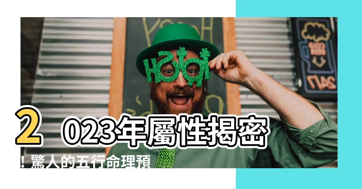 【2023年屬性】2023年屬性揭密！驚人的五行命理預測，你絕對不能錯過！