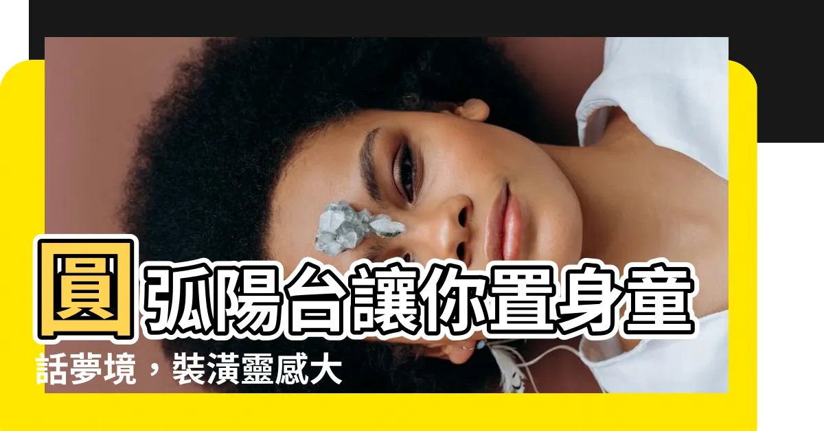 【圓弧陽台】圓弧陽台讓你置身童話夢境，裝潢靈感大爆發！