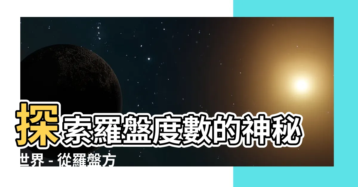 【羅盤度數】探索羅盤度數的神秘世界 - 從羅盤方位到羅庚的解密之旅