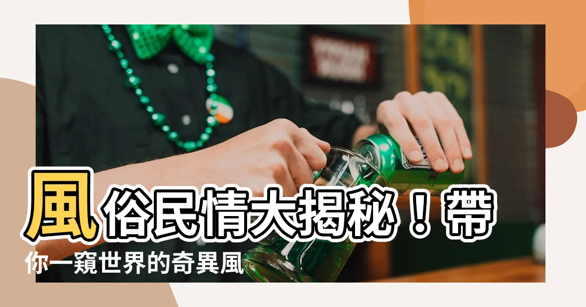 【風俗】風俗民情大揭秘！帶你一窺世界的奇異風俗！