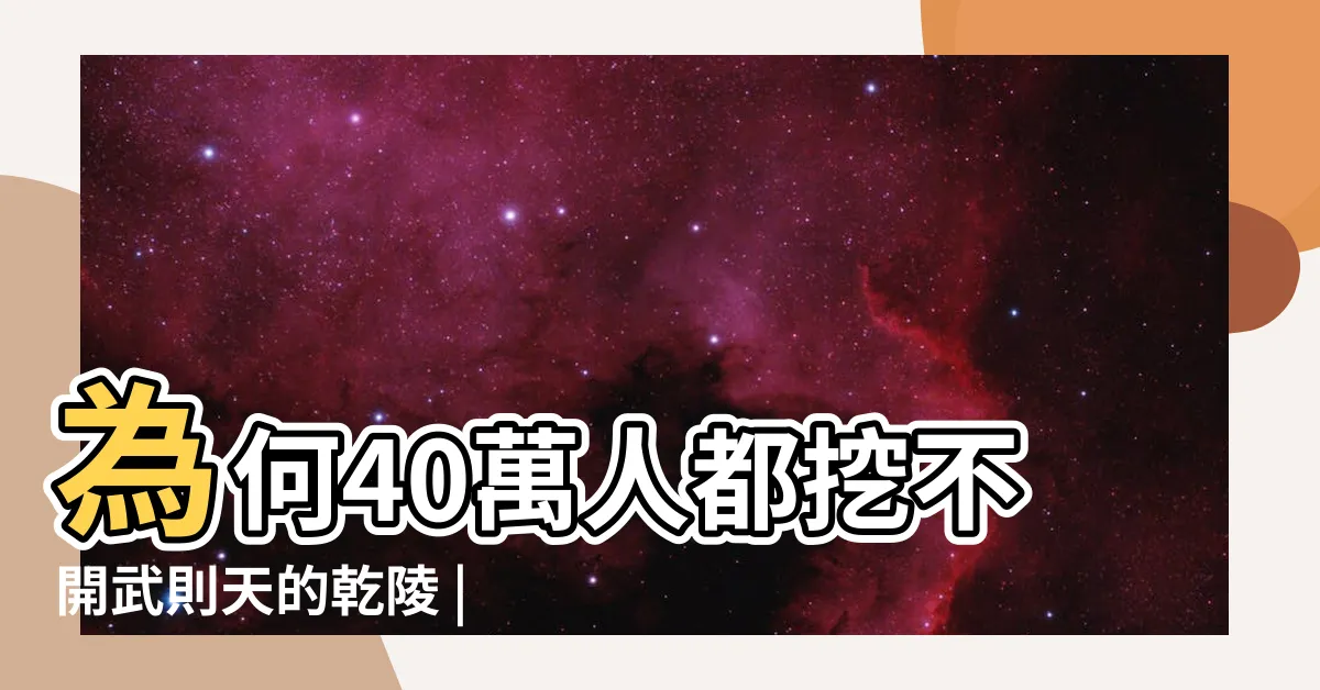 【武則天乾陵】為何40萬人都挖不開武則天的乾陵 |看完你就懂了 |