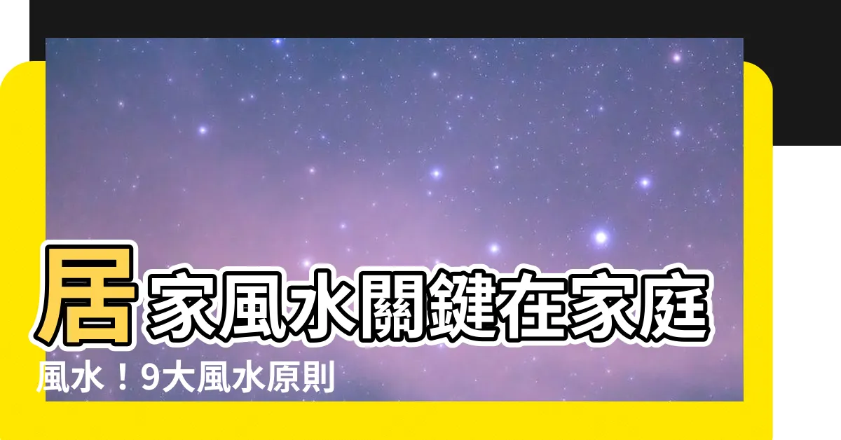 【家庭風水】居家風水關鍵在家庭風水！9大風水原則提升運勢