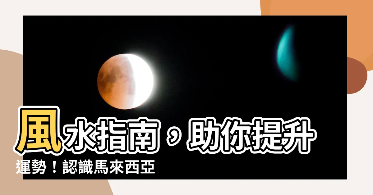 【馬來西亞風水師】風水指南，助你提升運勢！認識馬來西亞風水大師！