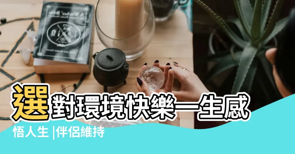 選對環境快樂一生感悟人生 |伴侶維持一生性福的秘訣 |女人一生有六個 |【一生健康福伴侶】
