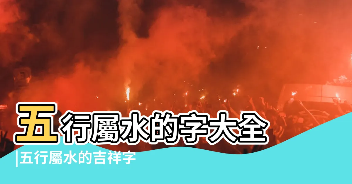 【五行屬水名字】五行屬水的字大全 |五行屬水的吉祥字大全 |屬水最吉利的五十個字 |
