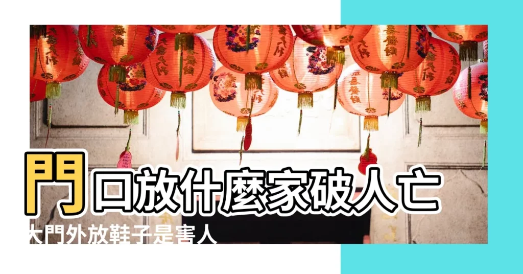 門口放什麼家破人亡大門外放鞋子是害人的鄰居對門放鞋 |鞋子收納4要點犯禁忌恐擾亂居家風水 |家居風水大忌鞋要放屋外鞋頭朝外 |【門外放鞋風水】