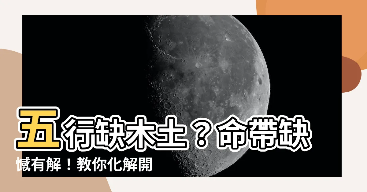 【五行缺木土】五行缺木土？命帶缺憾有解！教你化解開運
