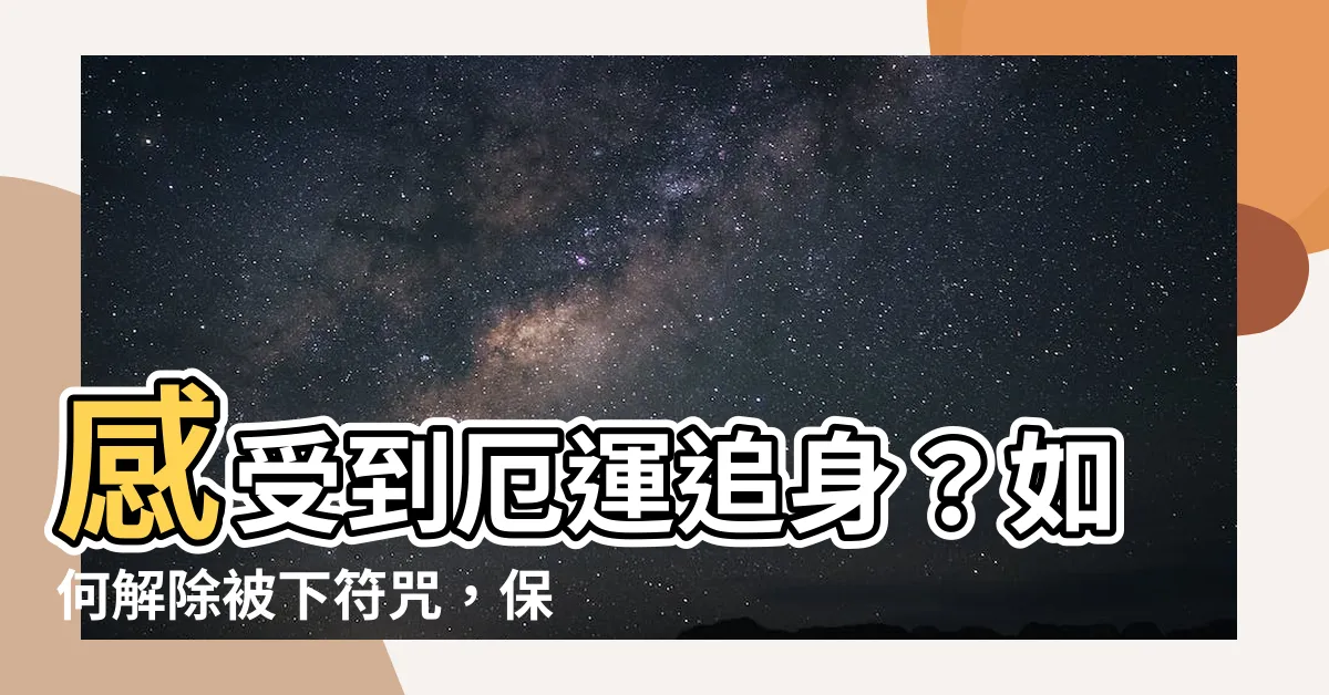 【被下符咒】感受到厄運追身？如何解除被下符咒，保護自己