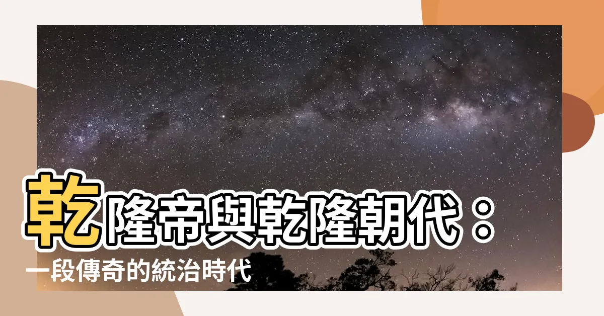 【乾隆朝代】乾隆帝與乾隆朝代：一段傳奇的統治時代