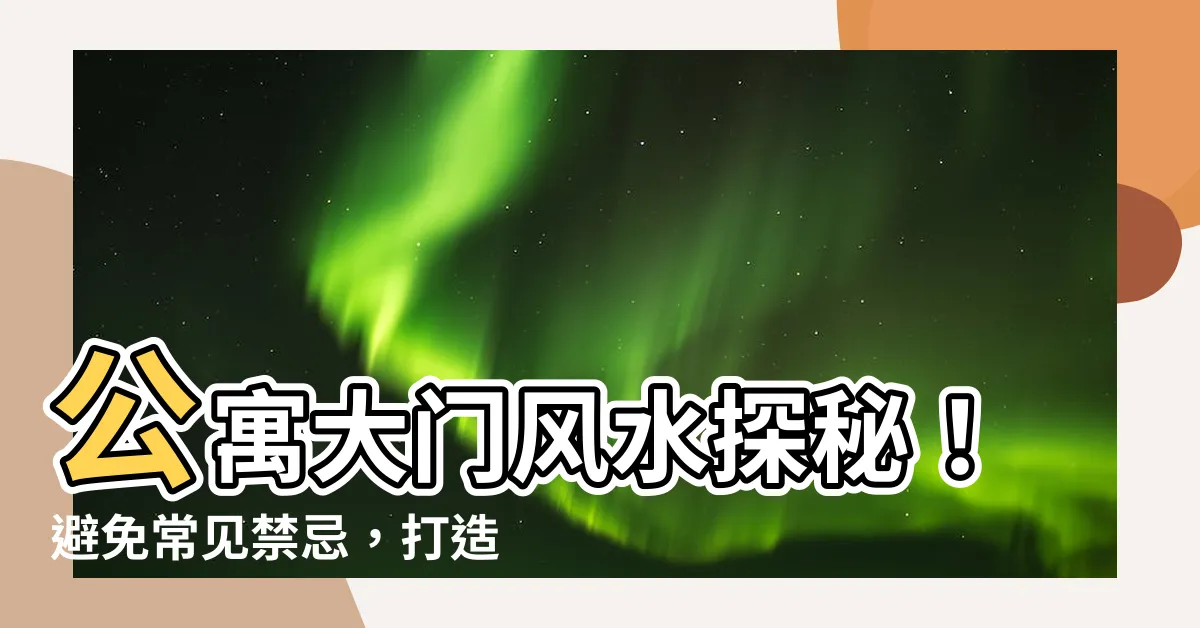 【公寓大門風水】公寓大門風水探秘！避免常見禁忌，打造幸福宅居氛圍