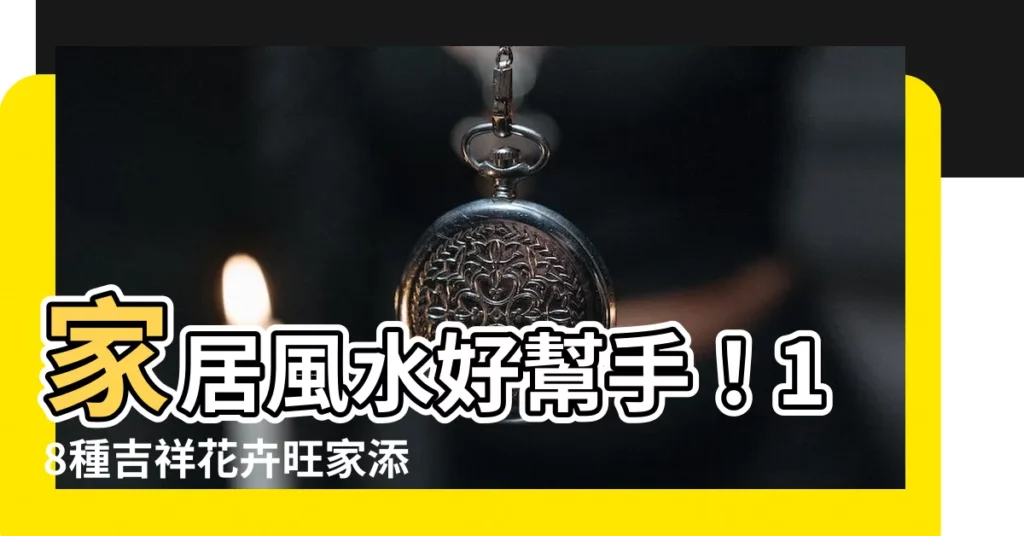 【吉祥花卉】家居風水好幫手！18種吉祥花卉旺家添財，快來養一盆吧！