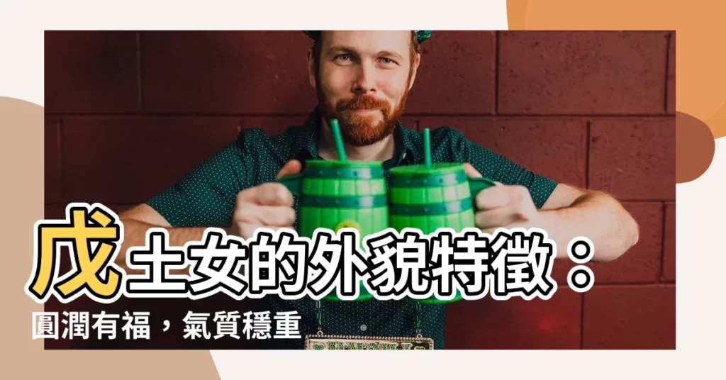 【戊土女長相】戊土女的外貌特徵:圓潤有福,氣質穩重