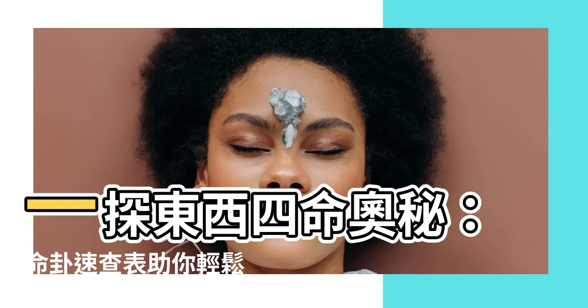 【東西四命】一探東西四命奧秘：命卦速查表助你輕鬆對照！