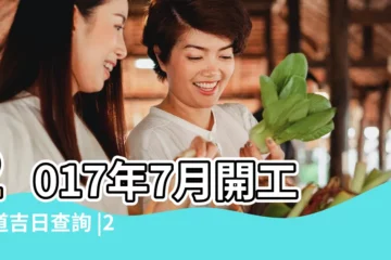 【2017年7月動工吉日】2017年7月開工黃道吉日查詢 |2017年7月開工吉日查詢 |2017年7月宜開工開市的黃道吉日共有7天 |