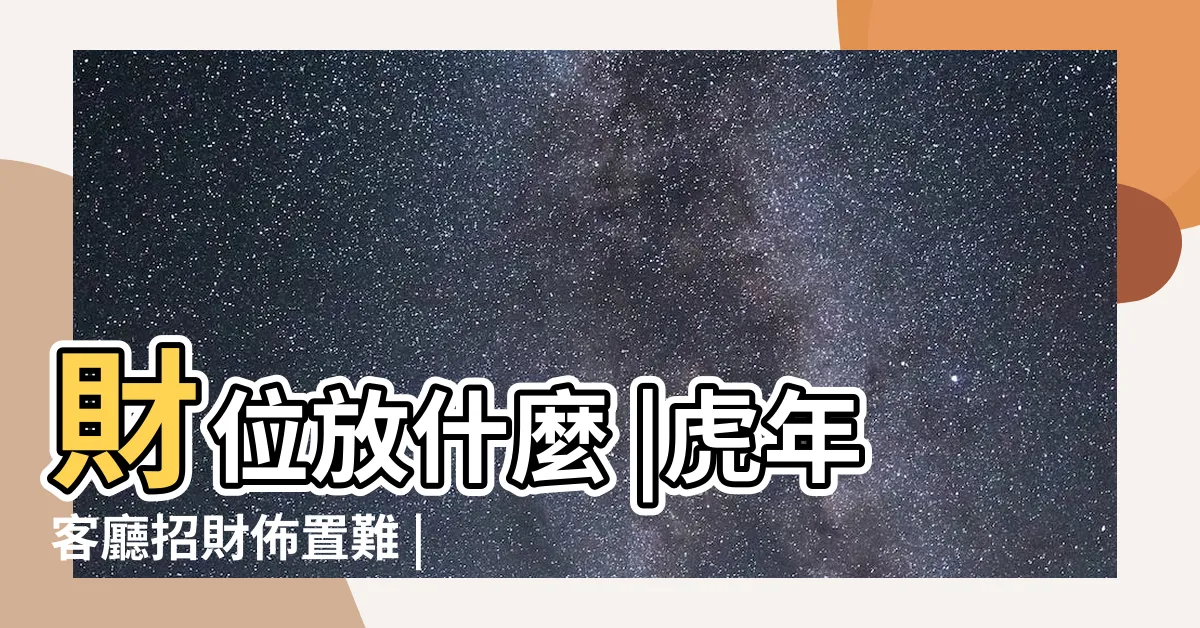 【明財位放什麼】財位放什麼 |虎年客廳招財佈置難 |旺運6秘訣 |