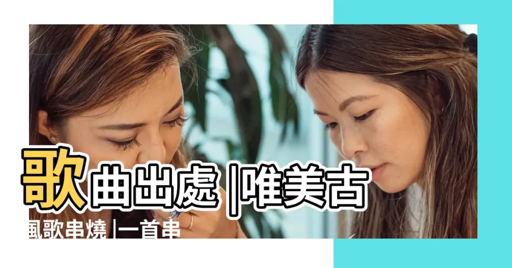 歌曲出處 |唯美古風歌串燒 |一首串燒帶你重温鼎盛時期的25首古風歌 |【好聽的古風歌曲2016】