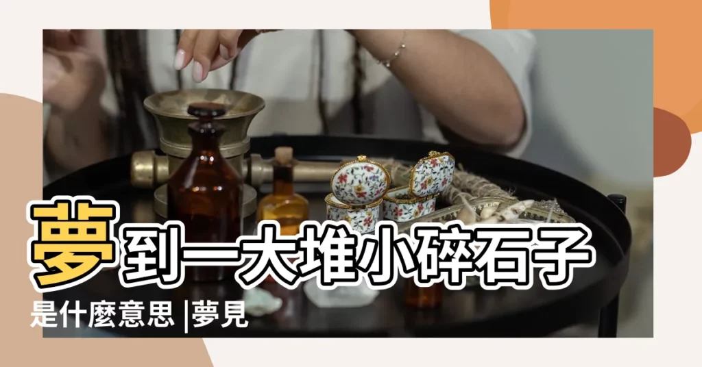 夢到一大堆小碎石子是什麼意思 |夢見碎石頭 |夢見碎石頭是什麼兆頭 |【周公解夢夢到碎石】
