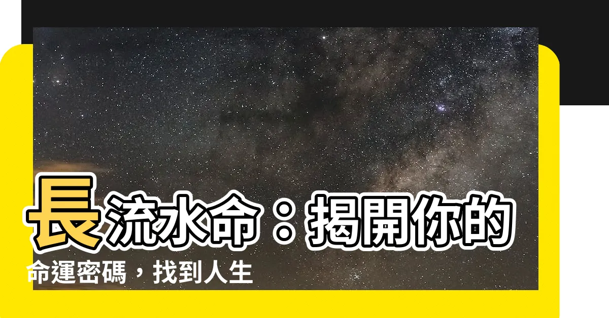 【長流水】長流水命：揭開你的命運密碼，找到人生方向
