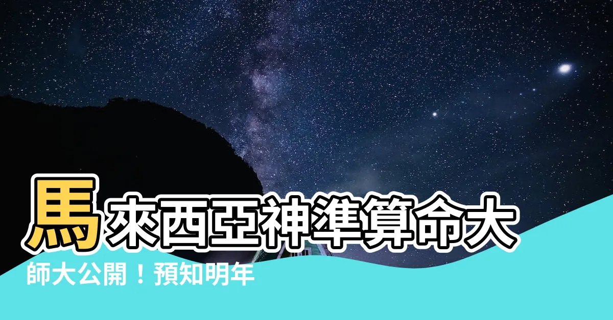【馬來西亞算命大師】馬來西亞神準算命大師大公開！預知明年運勢別錯過