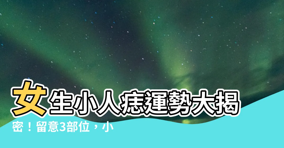 【小人痣女】女生小人痣運勢大揭密！留意3部位，小人遠離富貴臨門